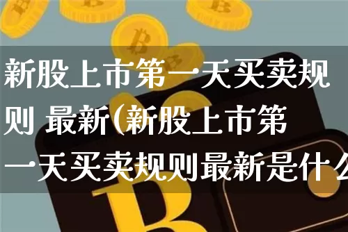 新股上市第一天买卖规则 最新(新股上市第一天买卖规则最新是什么)_https://www.cangshenghg.com_创业板_第1张