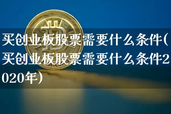 买创业板股票需要什么条件(买创业板股票需要什么条件2020年)_https://www.cangshenghg.com_创业板_第1张