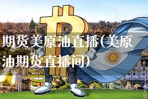 期货美原油直播(美原油期货直播间)_https://www.cangshenghg.com_A股_第1张