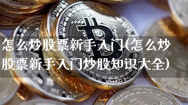 怎么炒股票新手入门(怎么炒股票新手入门炒股知识大全)_https://www.cangshenghg.com_A股_第1张