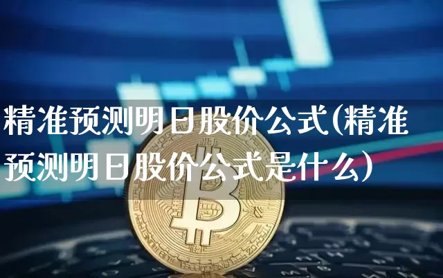 精准预测明日股价公式(精准预测明日股价公式是什么)_https://www.cangshenghg.com_A股_第1张