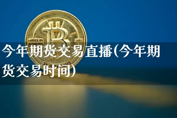 今年期货交易直播(今年期货交易时间)_https://www.cangshenghg.com_财经新闻_第1张