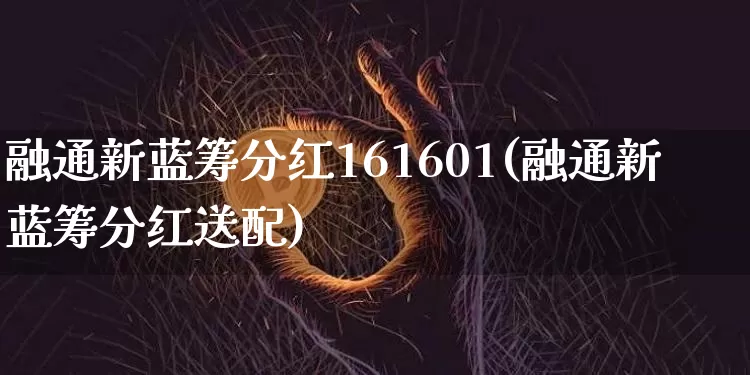融通新蓝筹分红161601(融通新蓝筹分红送配)_https://www.cangshenghg.com_科创板_第1张