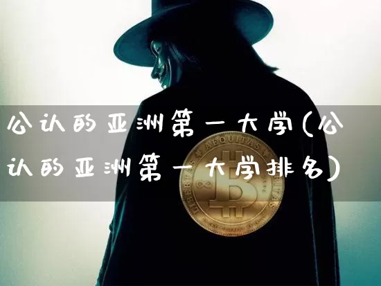 公认的亚洲第一大学(公认的亚洲第一大学排名)_https://www.cangshenghg.com_北交所_第1张