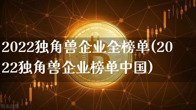 2022独角兽企业全榜单(2022独角兽企业榜单中国)_https://www.cangshenghg.com_A股_第1张