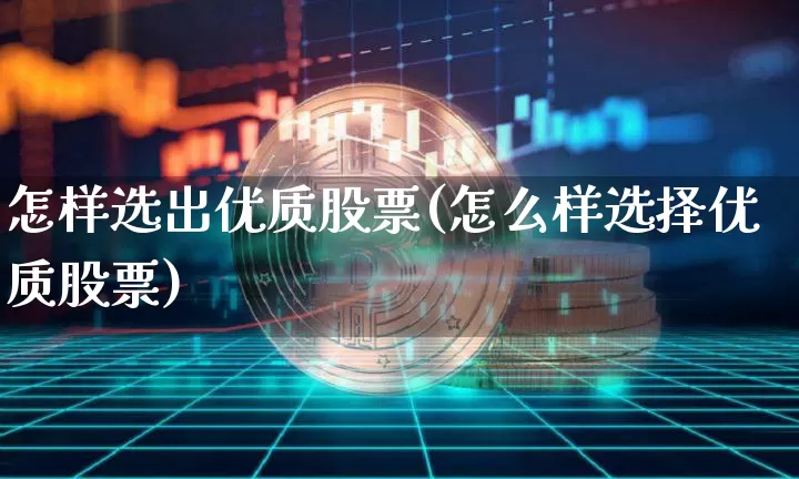怎样选出优质股票(怎么样选择优质股票)_https://www.cangshenghg.com_科创板_第1张