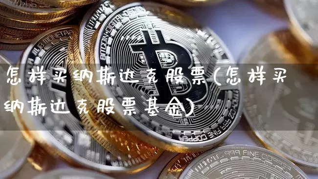 怎样买纳斯达克股票(怎样买纳斯达克股票基金)_https://www.cangshenghg.com_财经新闻_第1张