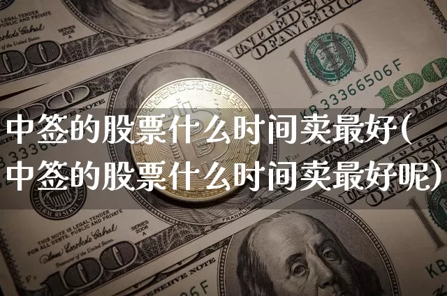 中签的股票什么时间卖最好(中签的股票什么时间卖最好呢)_https://www.cangshenghg.com_科创板_第1张