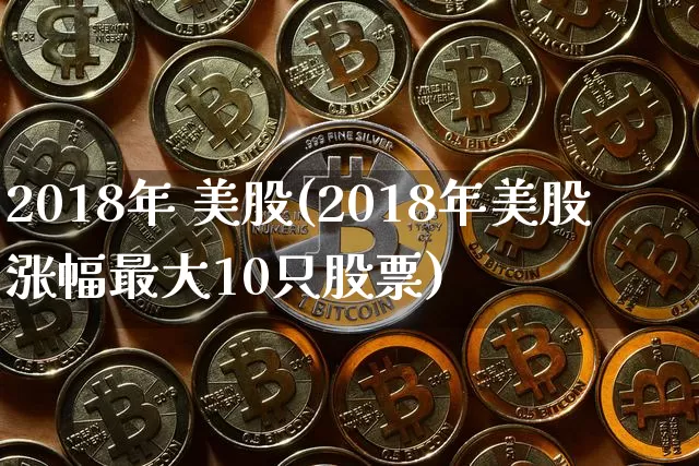 2018年 美股(2018年美股涨幅最大10只股票)_https://www.cangshenghg.com_创业板_第1张