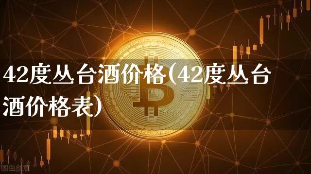 42度丛台酒价格(42度丛台酒价格表)_https://www.cangshenghg.com_科创板_第1张