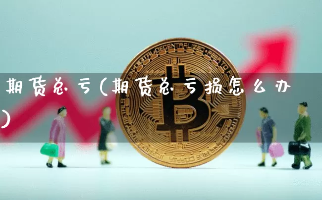 期货总亏(期货总亏损怎么办)_https://www.cangshenghg.com_科创板_第1张