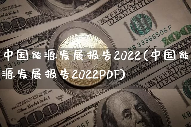 中国能源发展报告2022(中国能源发展报告2022PDF)_https://www.cangshenghg.com_财经新闻_第1张