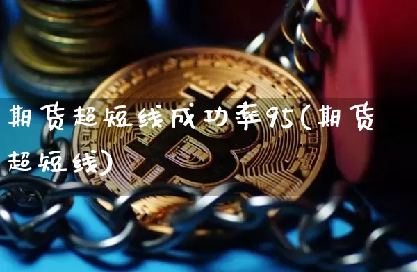 期货超短线成功率95(期货超短线)_https://www.cangshenghg.com_财经新闻_第1张