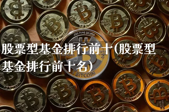 股票型基金排行前十(股票型基金排行前十名)_https://www.cangshenghg.com_科创板_第1张