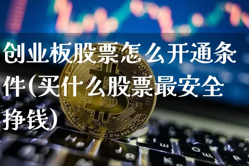 创业板股票怎么开通条件(买什么股票最安全挣钱)_https://www.cangshenghg.com_财经新闻_第1张