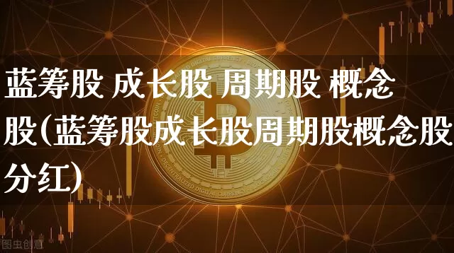 蓝筹股 成长股 周期股 概念股(蓝筹股成长股周期股概念股分红)_https://www.cangshenghg.com_创业板_第1张