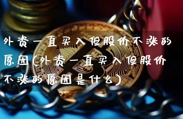 外资一直买入但股价不涨的原因(外资一直买入但股价不涨的原因是什么)_https://www.cangshenghg.com_科创板_第1张