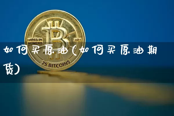 如何买原油(如何买原油期货)_https://www.cangshenghg.com_创业板_第1张