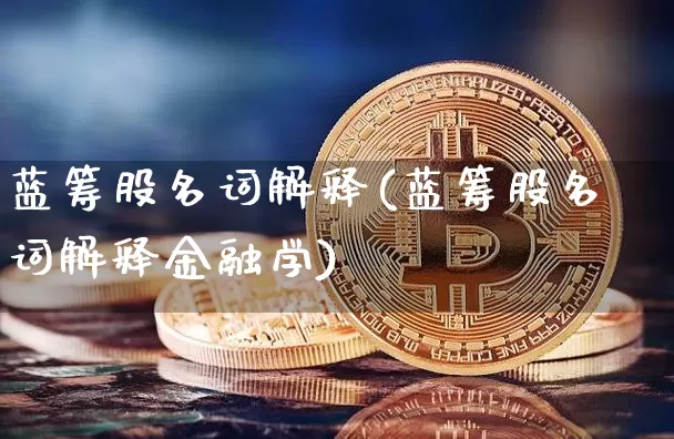 蓝筹股名词解释(蓝筹股名词解释金融学)_https://www.cangshenghg.com_财经新闻_第1张