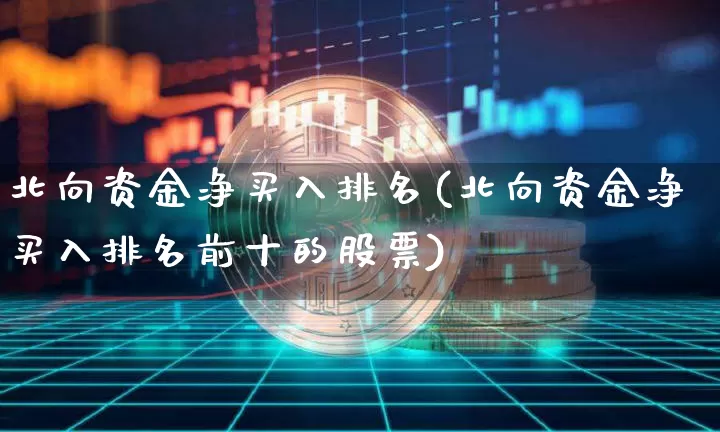 北向资金净买入排名(北向资金净买入排名前十的股票)_https://www.cangshenghg.com_创业板_第1张