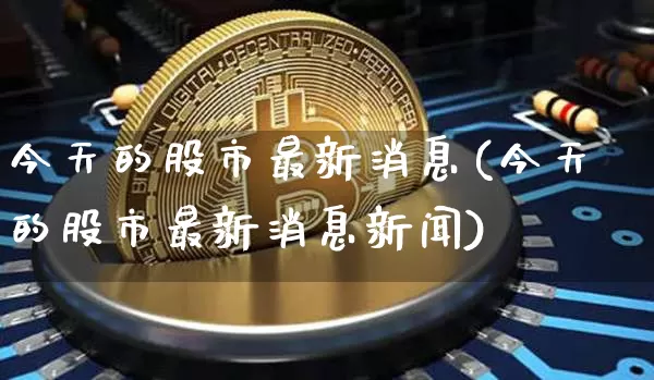 今天的股市最新消息(今天的股市最新消息新闻)_https://www.cangshenghg.com_A股_第1张