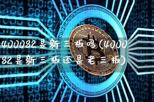 400082是新三板吗(400082是新三板还是老三板)_https://www.cangshenghg.com_创业板_第1张