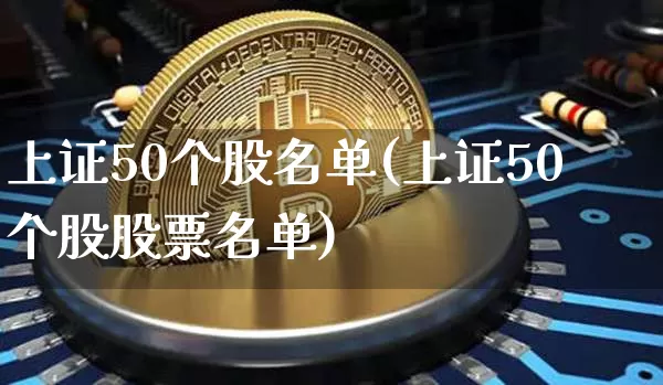上证50个股名单(上证50个股股票名单)_https://www.cangshenghg.com_创业板_第1张