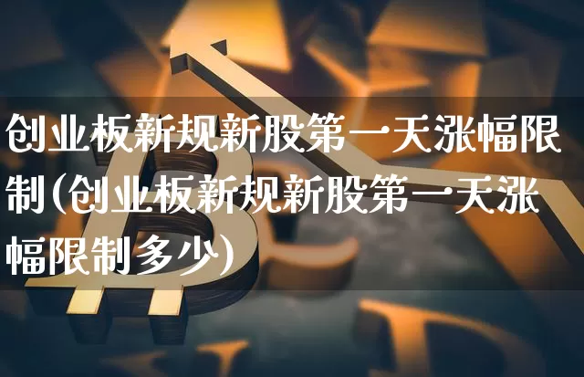 创业板新规新股第一天涨幅限制(创业板新规新股第一天涨幅限制多少)_https://www.cangshenghg.com_北交所_第1张