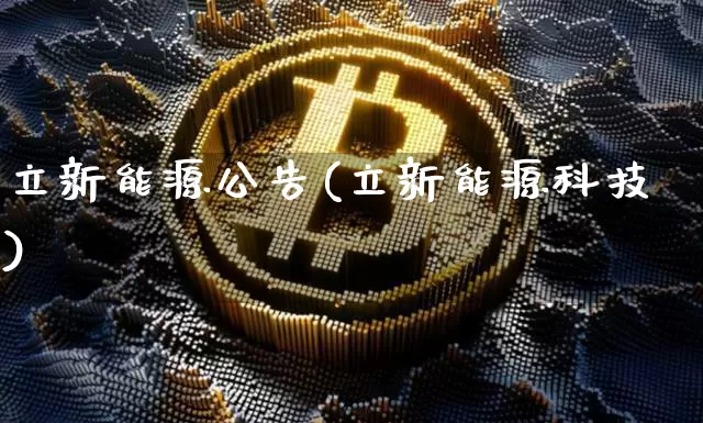 立新能源公告(立新能源科技)_https://www.cangshenghg.com_财经新闻_第1张