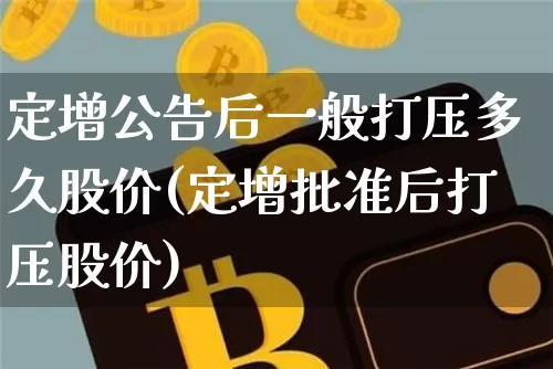 定增公告后一般打压多久股价(定增批准后打压股价)_https://www.cangshenghg.com_科创板_第1张