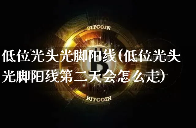 低位光头光脚阳线(低位光头光脚阳线第二天会怎么走)_https://www.cangshenghg.com_科创板_第1张