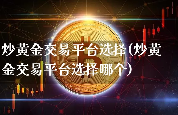 炒黄金交易平台选择(炒黄金交易平台选择哪个)_https://www.cangshenghg.com_财经新闻_第1张