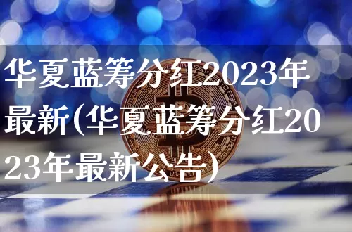 华夏蓝筹分红2023年最新(华夏蓝筹分红2023年最新公告)_https://www.cangshenghg.com_北交所_第1张