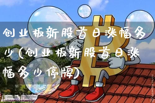 创业板新股首日涨幅多少(创业板新股首日涨幅多少停牌)_https://www.cangshenghg.com_北交所_第1张