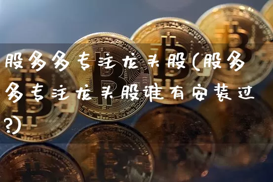 股多多专注龙头股(股多多专注龙头股谁有安装过?)_https://www.cangshenghg.com_创业板_第1张