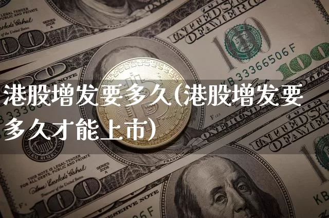 港股增发要多久(港股增发要多久才能上市)_https://www.cangshenghg.com_北交所_第1张