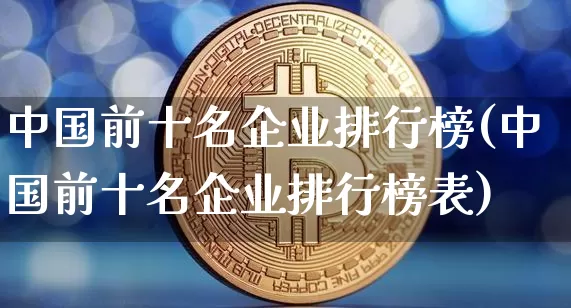 中国前十名企业排行榜(中国前十名企业排行榜表)_https://www.cangshenghg.com_创业板_第1张