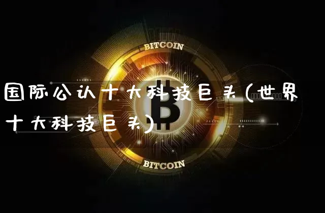 国际公认十大科技巨头(世界十大科技巨头)_https://www.cangshenghg.com_北交所_第1张