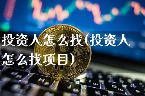 投资人怎么找(投资人怎么找项目)_https://www.cangshenghg.com_创业板_第1张