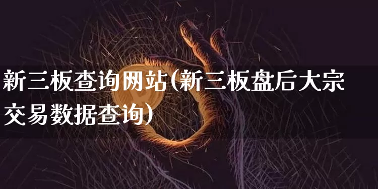 新三板查询网站(新三板盘后大宗交易数据查询)_https://www.cangshenghg.com_北交所_第1张