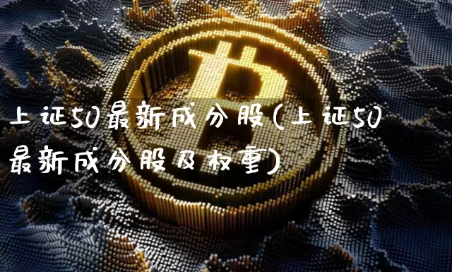 上证50最新成分股(上证50最新成分股及权重)_https://www.cangshenghg.com_北交所_第1张
