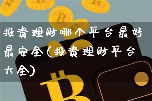 投资理财哪个平台最好最安全(投资理财平台大全)_https://www.cangshenghg.com_科创板_第1张