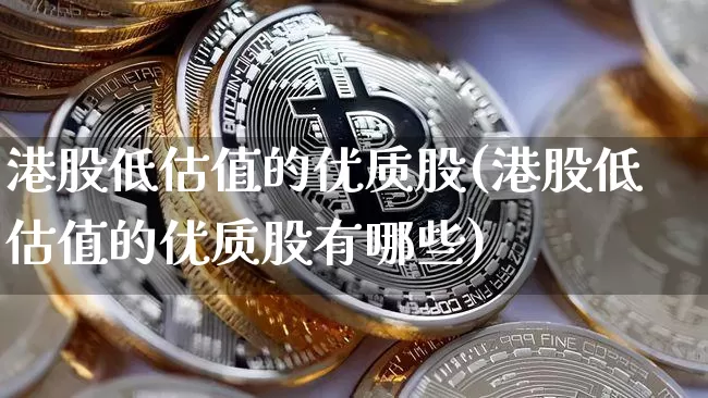 港股低估值的优质股(港股低估值的优质股有哪些)_https://www.cangshenghg.com_创业板_第1张