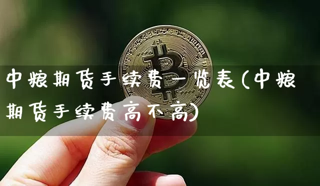 中粮期货手续费一览表(中粮期货手续费高不高)_https://www.cangshenghg.com_A股_第1张