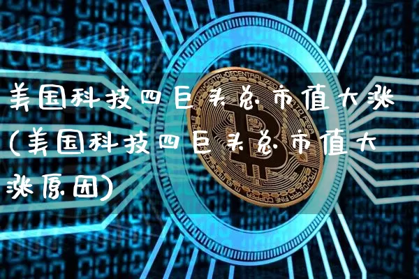 美国科技四巨头总市值大涨(美国科技四巨头总市值大涨原因)_https://www.cangshenghg.com_创业板_第1张