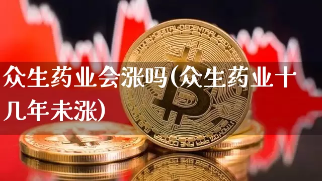 众生药业会涨吗(众生药业十几年未涨)_https://www.cangshenghg.com_A股_第1张