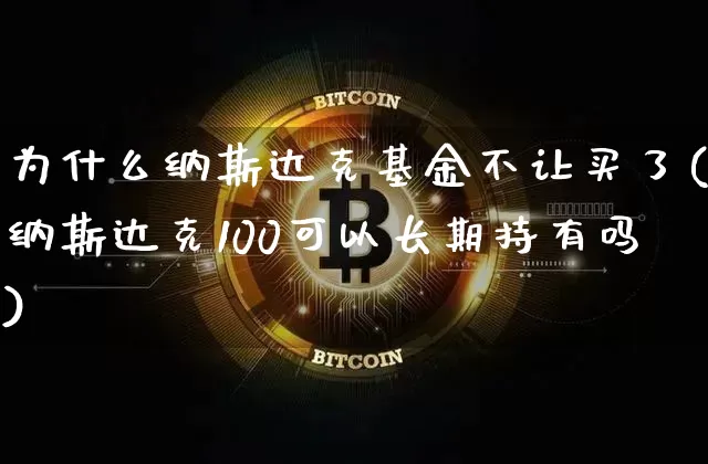 为什么纳斯达克基金不让买了(纳斯达克100可以长期持有吗)_https://www.cangshenghg.com_财经新闻_第1张