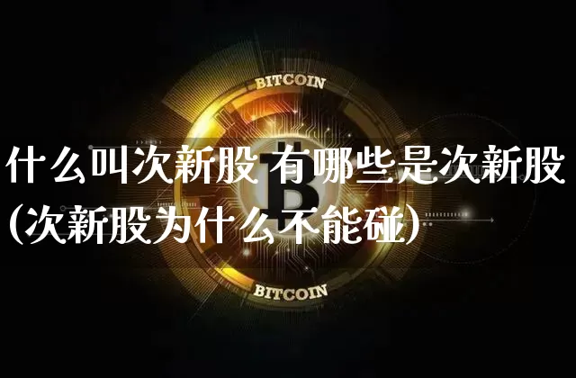 什么叫次新股 有哪些是次新股(次新股为什么不能碰)_https://www.cangshenghg.com_北交所_第1张