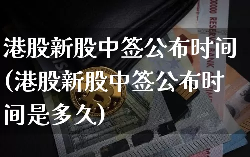 港股新股中签公布时间(港股新股中签公布时间是多久)_https://www.cangshenghg.com_科创板_第1张