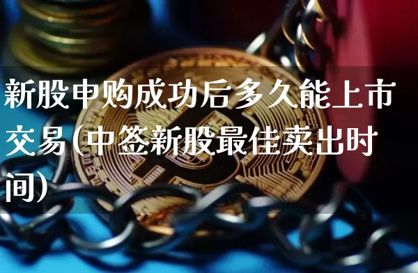 新股申购成功后多久能上市交易(中签新股最佳卖出时间)_https://www.cangshenghg.com_A股_第1张